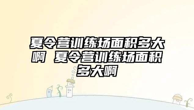 夏令營訓(xùn)練場面積多大啊 夏令營訓(xùn)練場面積多大啊