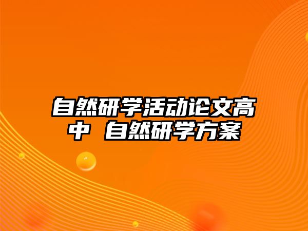 自然研學(xué)活動(dòng)論文高中 自然研學(xué)方案