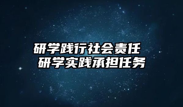 研學(xué)踐行社會(huì)責(zé)任 研學(xué)實(shí)踐承擔(dān)任務(wù)